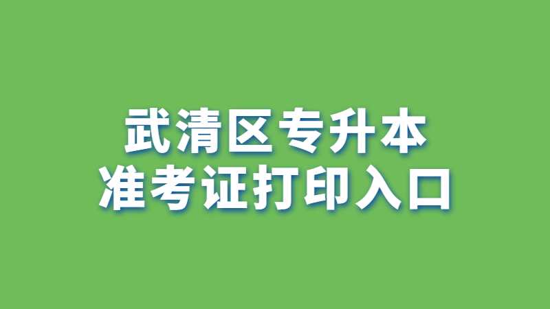 2023年武清区专升本准考证打印入口在哪？