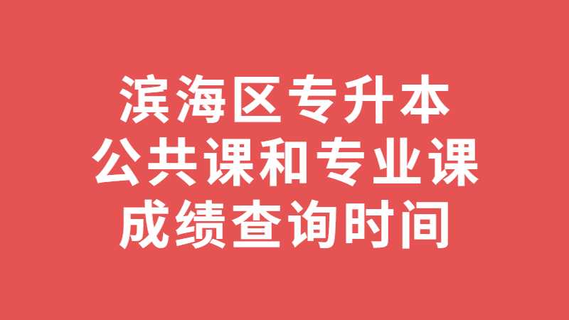 2023滨海区专升本公共课和专业课成绩查询时间？