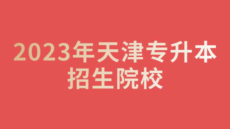 官方！2023年天津专升本第五所招生院校！