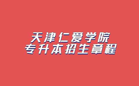 天津仁爱学院2023年专升本招生章程