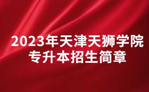 官方！2023年天津天狮学院专升本招生简章公布！