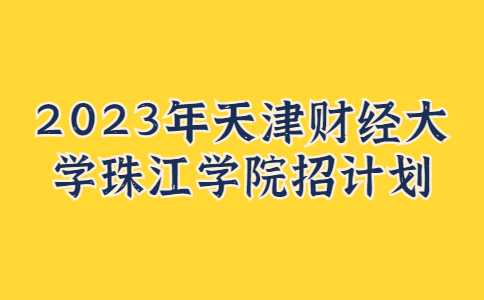 官方！2023年天津财经大学珠江学院招计划公布！
