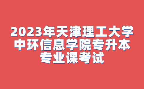 官方！2023年天津理工大学中环信息学院专升本专业课考试须知公布！