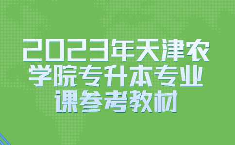 官方！2023年天津农学院专升本专业课参考教材公布！
