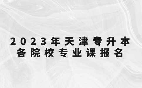 官方！2023年天津专升本各院校专业课报名时间！