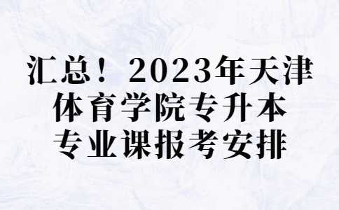 汇总!2023年天津体育学院专升本专业课报考安排