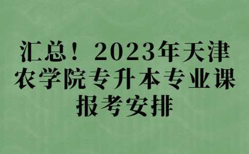 汇总！2023年天津农学院专升本专业课报考安排