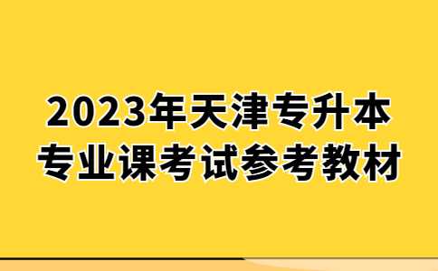 2023年天津专升本专业课考试参考教材汇总!
