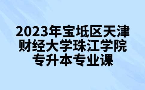 公布！2023年宝坻区天津财经大学珠江学院专升本专业课考试安排的通知
