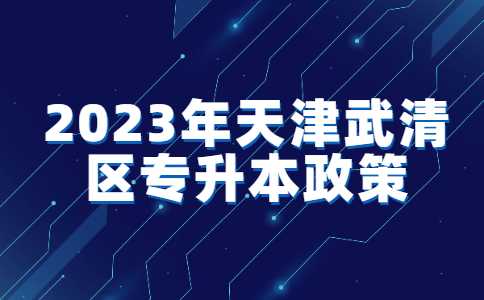 2023年天津武清区专升本政策解读！