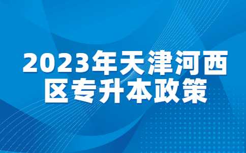 2023年天津河西区专升本政策解读！