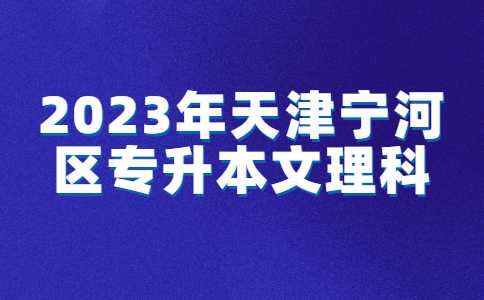 2023年天津宁河区专升本文理科分别考什么？常见问题汇总！
