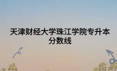 天津财经大学珠江学院专升本分数线.jpg