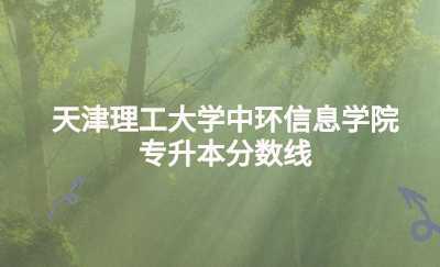 天津理工大学中环信息学院专升本分数线.jpg