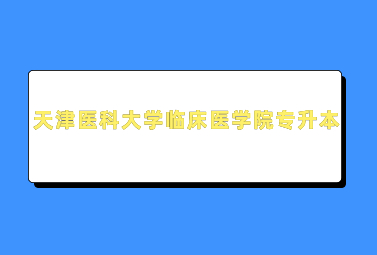 天津医科大学临床医学院专升本