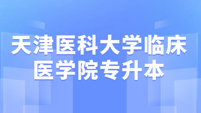 天津医科大学临床医学院专升本