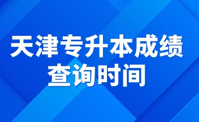 天津专升本成绩查询时间